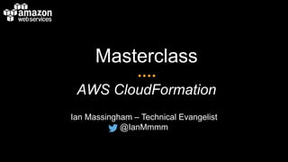 Masterclass
AWS CloudFormation
Ian Massingham – Technical Evangelist
@IanMmmm
 
