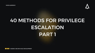 40 METHODS FOR PRIVILEGE
ESCALATION
PART 1




HADESS | SECURE AGILE DEVELOPMENT
WWW.HADESS.IO
 