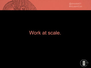 40
Work at scale.
 