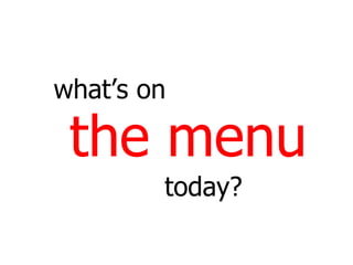 the menu what’s on today? 