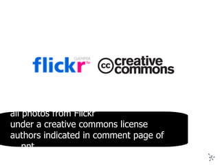 all photos from Flickr under a creative commons license authors indicated in comment page of ppt 