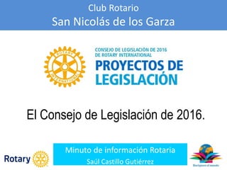 Club Rotario
San Nicolás de los Garza
Minuto de información Rotaria
Saúl Castillo Gutiérrez
El Consejo de Legislación de 2016.
 