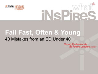40 Mistakes from an ED Under 40
Fail Fast, Often & Young
 