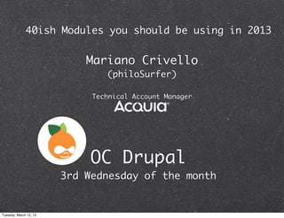 40ish Modules you should be using in 2013


                            Mariano Crivello
                                (philoSurfer)

                             Technical Account Manager




                             OC Drupal
                        3rd Wednesday of the month


Tuesday, March 12, 13
 