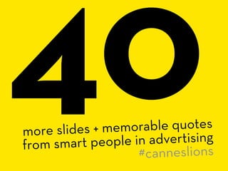 40
more slides + m
from smart peo
                emorable quotes
                ple in advertising
                     #canneslions
 