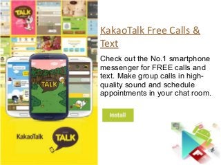 KakaoTalk Free Calls &
Text
Check out the No.1 smartphone
messenger for FREE calls and
text. Make group calls in high-
qua...