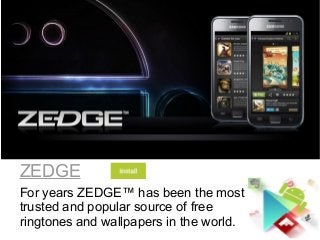ZEDGE
For years ZEDGE™ has been the most
trusted and popular source of free
ringtones and wallpapers in the world.
 