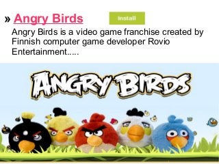 » Angry Birds
Angry Birds is a video game franchise created by
Finnish computer game developer Rovio
Entertainment.....
 