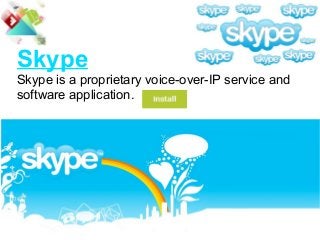 Skype
Skype is a proprietary voice-over-IP service and
software application.
 