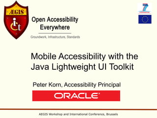 Mobile Accessibility with the
Java Lightweight UI Toolkit
Peter Korn, Accessibility Principal



  AEGIS Workshop and International Conference, Brussels
 