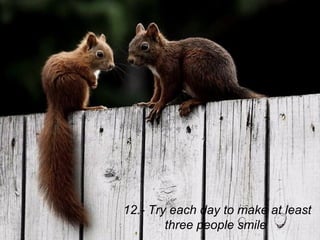 12.- Try each day to make at least
        three people smile
 