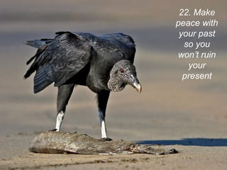 22. Make
peace with
 your past
  so you
won’t ruin
   your
  present
 