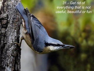 31.- Get rid of
 everything that is not
useful, beautiful or fun
 