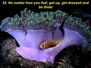 34. No matter how you feel, get up, get dressed and
                    be there
 