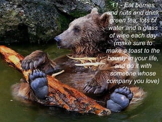 11.- Eat berries
and nuts and drink
green tea, lots of
water and a glass
of wine each day
(make sure to
make a toast to the
bounty in your life,
and do it with
someone whose
company you love)
 
