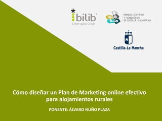 Cómo diseñar un Plan de Marketing online efectivo
para alojamientos rurales
PONENTE: ÁLVARO NUÑO PLAZA
 
