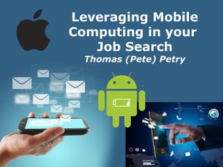 Page 1
Leveraging Mobile
Computing in your
Job Search
Thomas (Pete) Petry
 