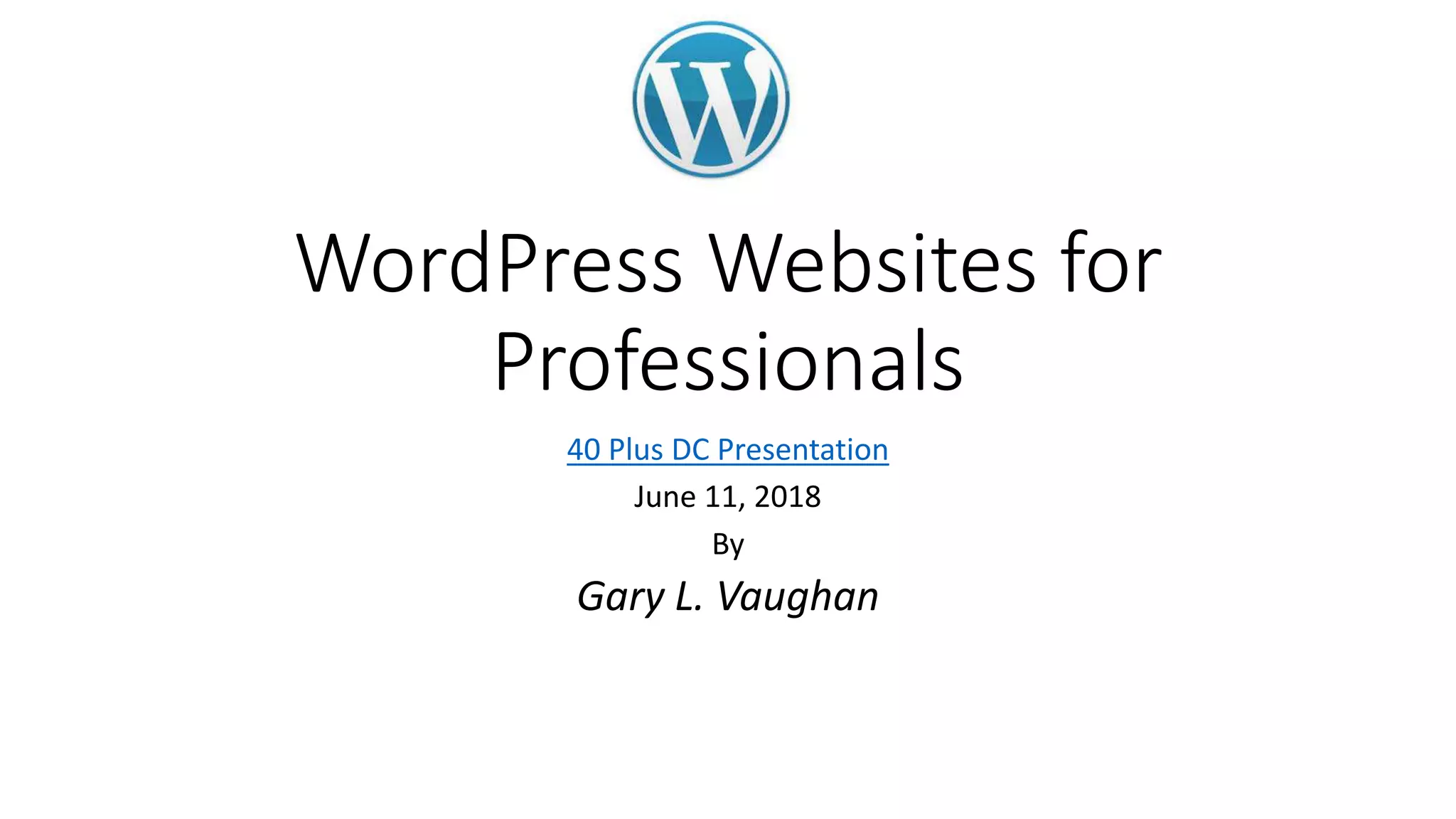 WordPress Websites for
Professionals
40 Plus DC Presentation
June 11, 2018
By
Gary L. Vaughan
 