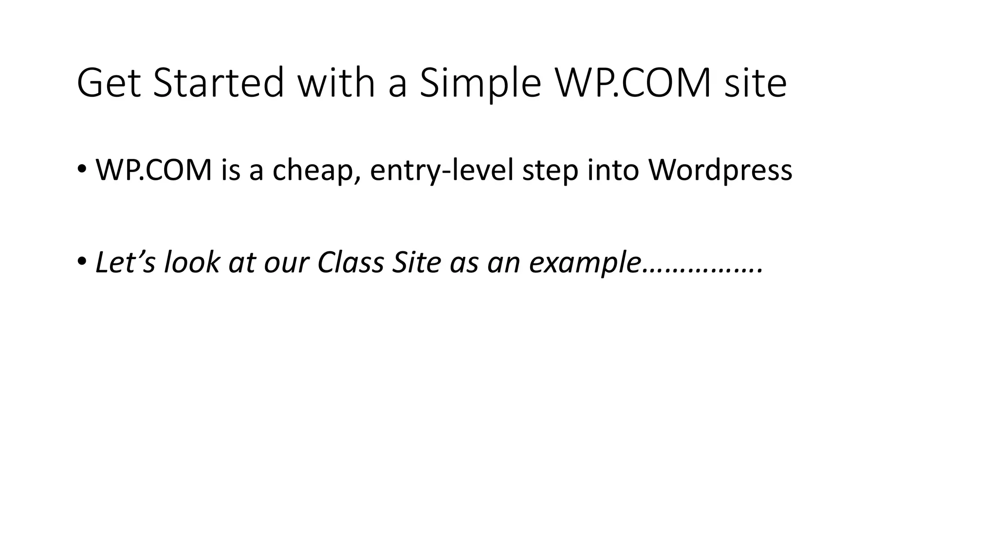 Get Started with a Simple WP.COM site
• WP.COM is a cheap, entry-level step into Wordpress
• Let’s look at our Class Site as an example…………….
 
