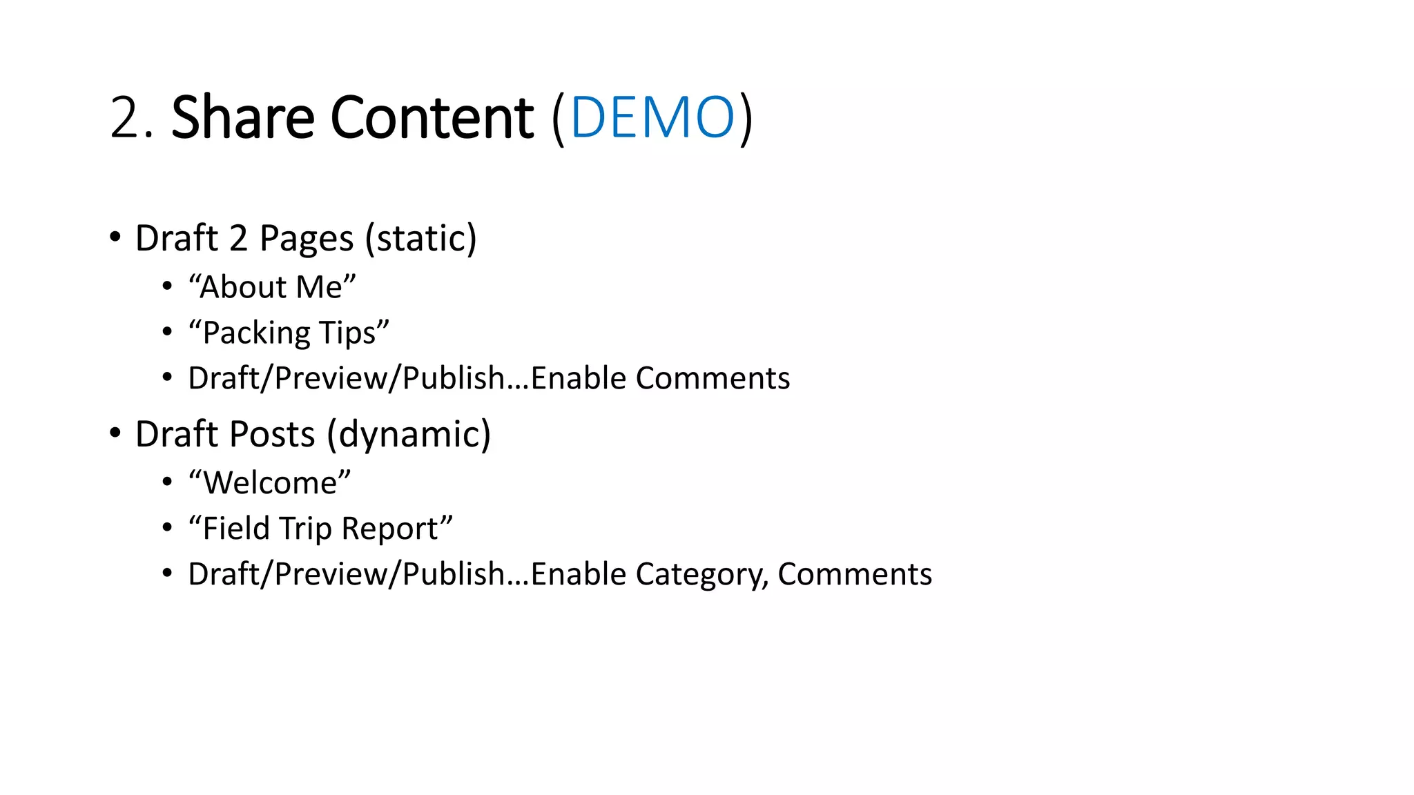 2. Share Content (DEMO)
• Draft 2 Pages (static)
• “About Me”
• “Packing Tips”
• Draft/Preview/Publish…Enable Comments
• Draft Posts (dynamic)
• “Welcome”
• “Field Trip Report”
• Draft/Preview/Publish…Enable Category, Comments
 