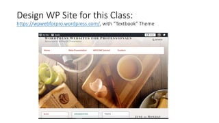 Design WP Site for this Class:
https://wpwebforpro.wordpress.com/, with “Textbook” Theme
 