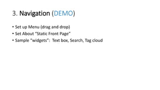 3. Navigation (DEMO)
• Set up Menu (drag and drop)
• Set About “Static Front Page”
• Sample “widgets”: Text box, Search, Tag cloud
 