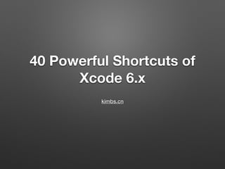40 Powerful Shortcuts of
Xcode 6.x
kimbs.cn
 