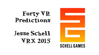 Forty VR
Predictions
Jesse Schell
VRX 2015
 