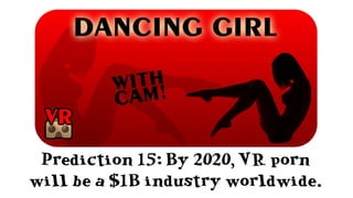 Prediction 15: By 2020, VR porn
will be a $1B industry worldwide.
 