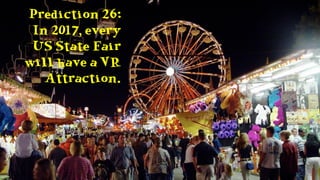 Prediction 26:
In 2017, every
US State Fair
will have a VR
Attraction.
 