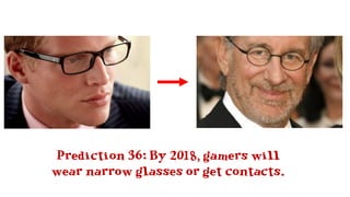 Prediction 36: By 2018, gamers will
wear narrow glasses or get contacts.
 