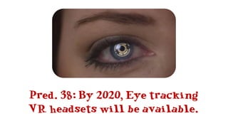 Pred. 38: By 2020, Eye tracking
VR headsets will be available.
 
