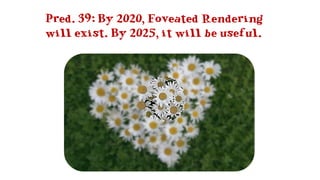 Pred. 39: By 2020, Foveated Rendering
will exist. By 2025, it will be useful.
 