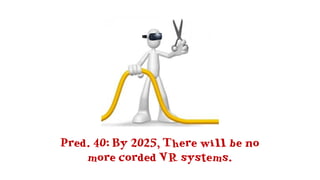 Pred. 40: By 2025, There will be no
more corded VR systems.
 