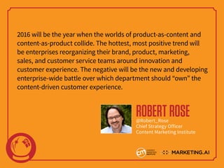 2016 will be the year when the worlds of product-as-content and
content-as-product collide. The hottest, most positive tre...