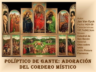 Autor:  Jan Van Eyck Fecha: 1425-29  Características: 137,7x242,3cm Museo: Catedral de San Bavón Material:  Oleo sobre tabla Estilo  Pintura Flamenca POLÍPTICO DE GANTE: ADORACIÓN DEL CORDERO MÍSTICO 