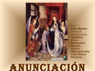 ANUNCIACIÓN Autor:  Hans Memlin Fecha: s.f. Características: 78,8x55cm Museo: Metropolitan Museum Material:  Oleo sobre tabla Estilo:  Pintura Flamenca 