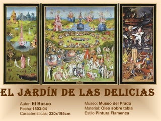 EL JARDÍN DE LAS DELICIAS   Autor:  El Bosco Fecha: 1503-04 Características:  220x195cm Museo:  Museo del Prado Material:  Óleo sobre tabla Estilo  Pintura Flamenca 