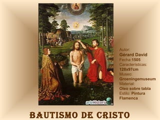 BAUTISMO DE CRISTO Autor:  Gérard David Fecha: 1505 Características: 128x97cm Museo: Groeningemuseum Material:  Oleo sobre tabla Estilo:  Pintura Flamenca 