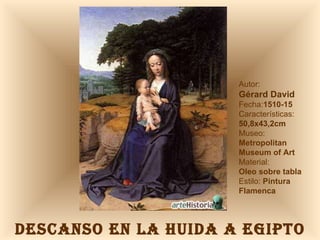DESCANSO EN LA HUIDA A EGIPTO Autor:  Gérard David Fecha: 1510-15 Características: 50,8x43,2cm Museo: Metropolitan Museum of Art Material:  Oleo sobre tabla Estilo:  Pintura Flamenca 