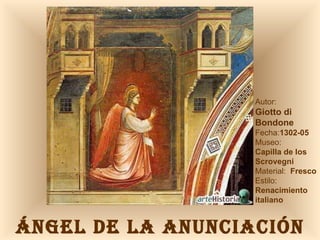 ÁNGEL DE LA ANUNCIACIÓN Autor:  Giotto di Bondone Fecha: 1302-05 Museo: Capilla de los Scrovegni Material:  Fresco Estilo:  Renacimiento italiano 