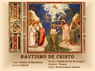 BAUTISMO DE CRISTO Autor:  Giotto di Bondone Fecha: 1302-05 Museo:  Capilla de los Scrovegni Material:  Fresco Estilo:  Renacimiento italiano 