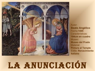 Autor:  Beato Angélico Fecha: 1445 Características: 194cm en cuadro Museo: Museo del Prado Material:  Pintura al Temple Estilo:  Renacimiento Italiano LA ANUNCIACIÓN 