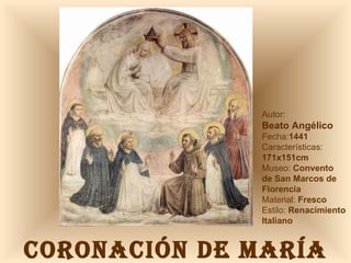 CORONACIÓN DE MARÍA Autor:  Beato Angélico Fecha: 1441 Características: 171x151cm Museo:  Convento  de San Marcos de Florencia Material:  Fresco Estilo:  Renacimiento Italiano 