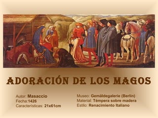 ADORACIÓN DE LOS MAGOS Autor:  Masaccio  Fecha: 1426 Características:  21x61cm Museo:  Gemäldegalerie (Berlín) Material:  Témpera sobre madera Estilo:  Renacimiento Italiano 