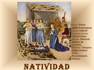 NATIVIDAD Autor:  Piero  della Francesca Fecha: 1484-87 Características: 124,5x123cm Museo:  National Gallery de Londres Material:  Témpera sobre madera Estilo:  Renacimiento Italiano 