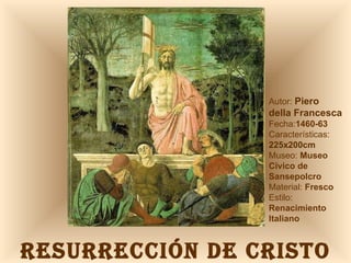 RESURRECCIÓN DE CRISTO Autor:  Piero  della Francesca Fecha: 1460-63 Características: 225x200cm Museo:  Museo Cívico de Sansepolcro Material:  Fresco  Estilo:  Renacimiento Italiano 