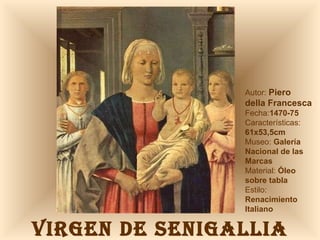 VIRGEN DE SENIGALLIA Autor:  Piero  della Francesca Fecha: 1470-75 Características: 61x53,5cm Museo:  Galería Nacional de las Marcas Material:  Óleo sobre tabla Estilo:  Renacimiento Italiano 