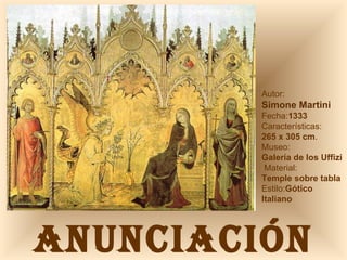 ANUNCIACIÓN Autor:  Simone Martini Fecha: 1333   Características: 265 x 305 cm .  Museo: Galería de los Uffizi   Material:  Temple sobre tabla Estilo: Gótico Italiano 