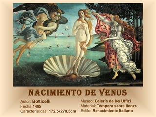NACIMIENTO DE VENUS Autor:  Botticelli Fecha: 1485 Características:  172,5x278,5cm Museo:  Galería de los Uffizi Material:  Témpera sobre lienzo Estilo:  Renacimiento Italiano 
